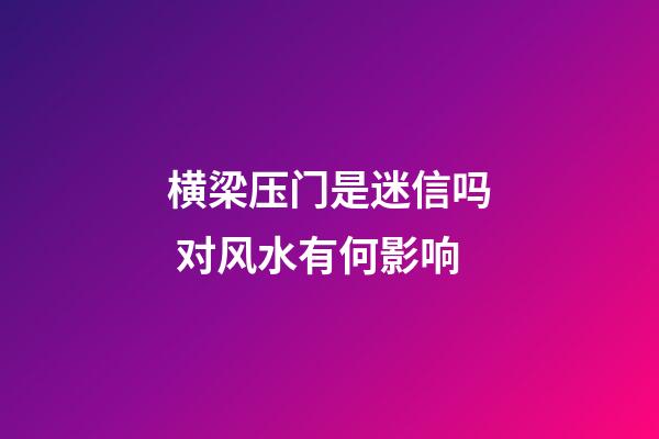横梁压门是迷信吗 对风水有何影响